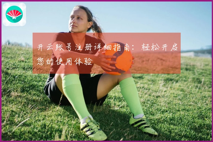 开云账号注册详细指南：轻松开启您的使用体验