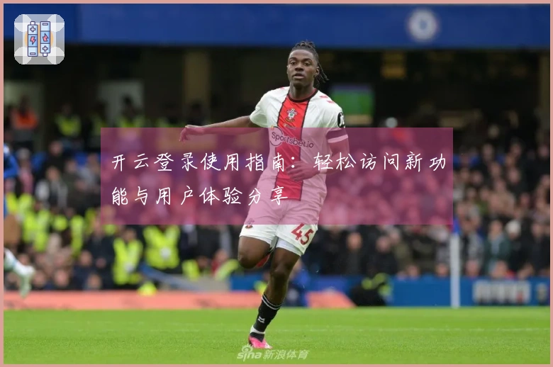 开云登录使用指南：轻松访问新功能与用户体验分享