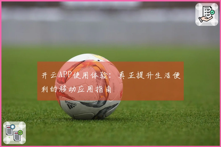 开云APP使用体验：真正提升生活便利的移动应用指南