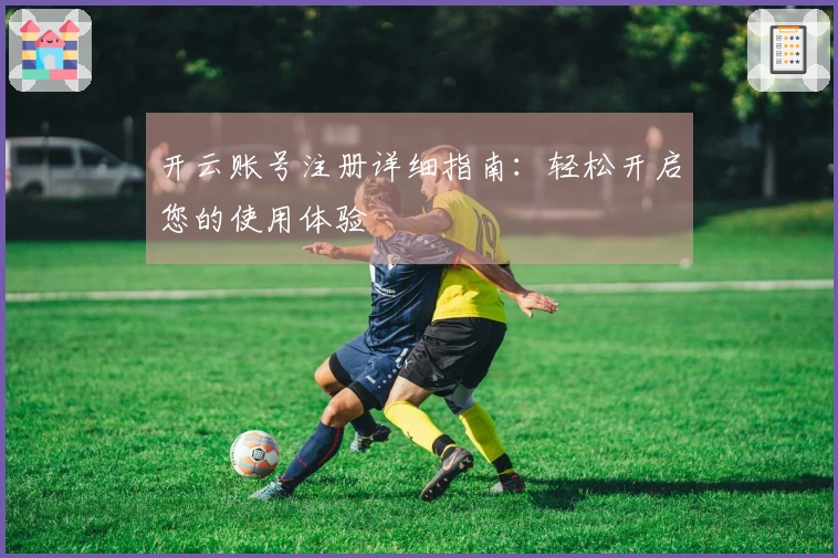 开云账号注册详细指南：轻松开启您的使用体验