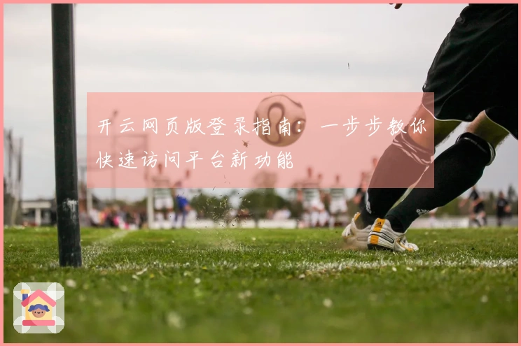 开云网页版登录指南：一步步教你快速访问平台新功能