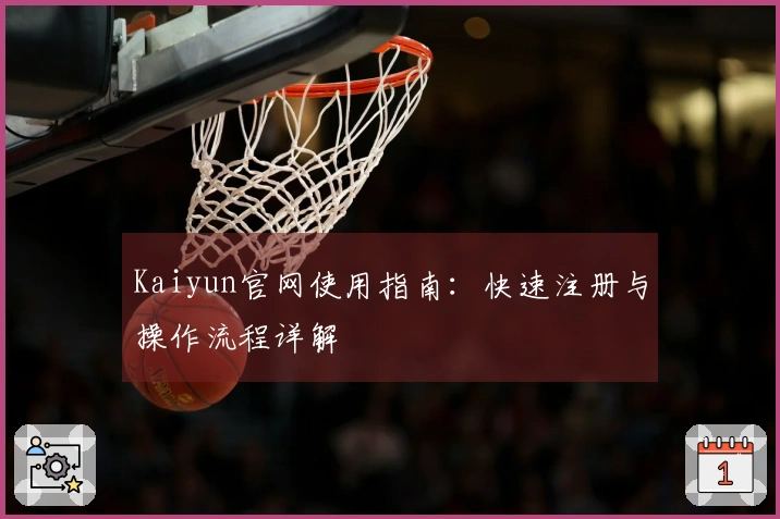 Kaiyun官网使用指南：快速注册与操作流程详解