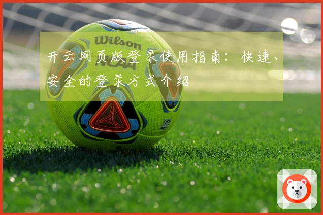 开云网页版登录使用指南：快速、安全的登录方式介绍