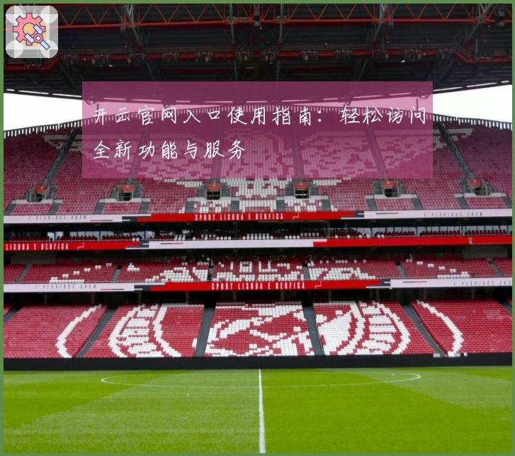 开云官网入口使用指南：轻松访问全新功能与服务