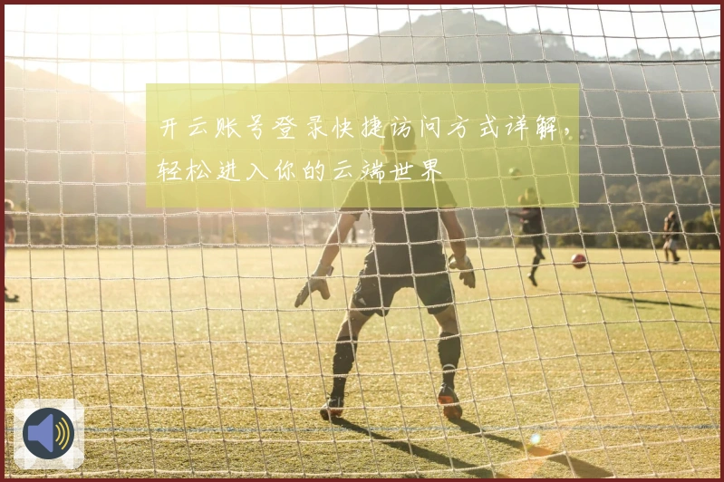 开云账号登录快捷访问方式详解，轻松进入你的云端世界