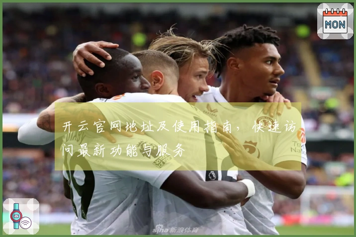 开云官网地址及使用指南，快速访问最新功能与服务