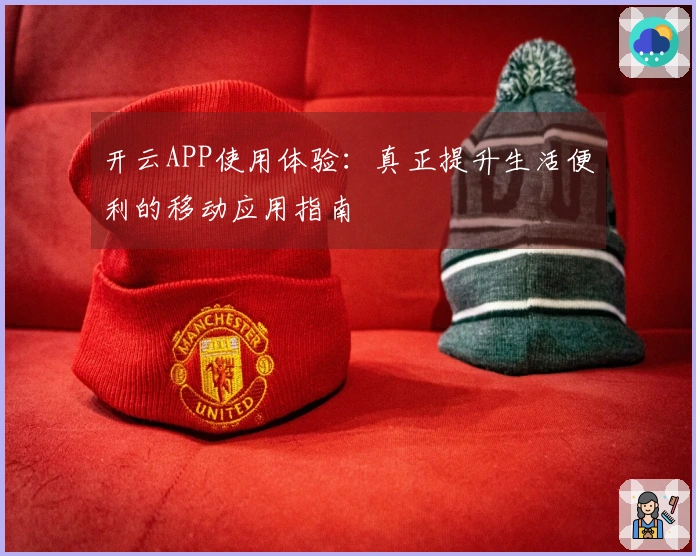 开云APP使用体验：真正提升生活便利的移动应用指南