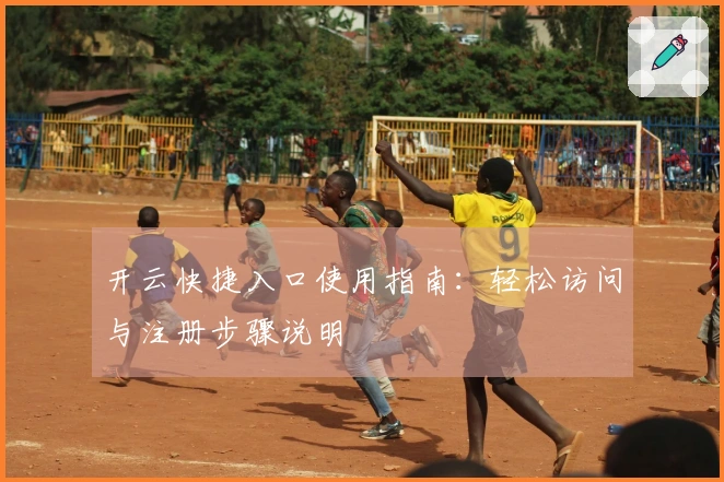 开云快捷入口使用指南：轻松访问与注册步骤说明