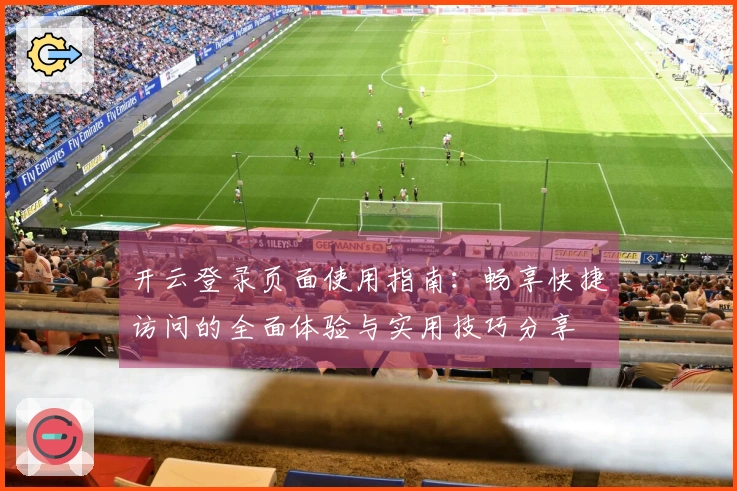 开云登录页面使用指南：畅享快捷访问的全面体验与实用技巧分享