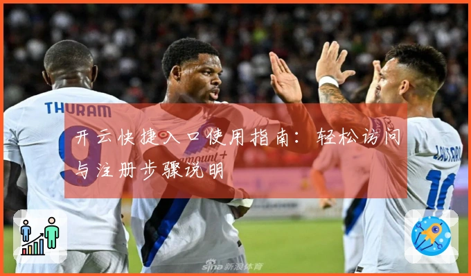 开云快捷入口使用指南：轻松访问与注册步骤说明